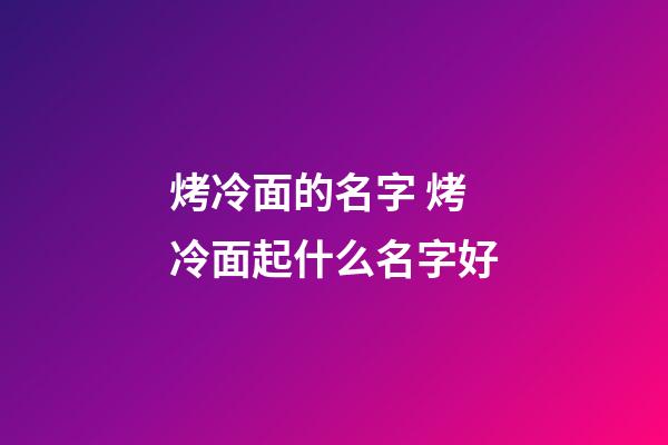 烤冷面的名字 烤冷面起什么名字好-第1张-公司起名-玄机派